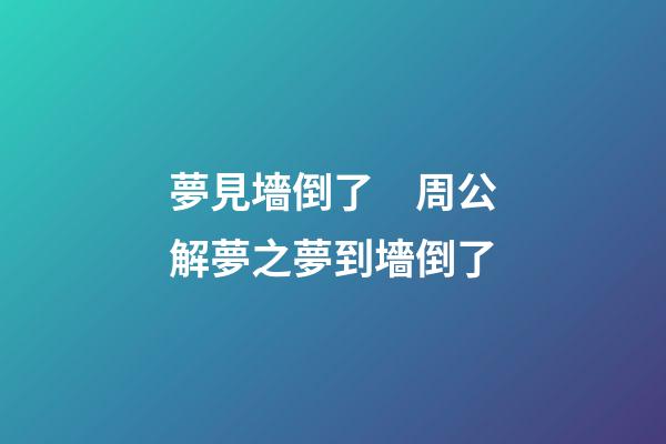 夢見墻倒了　周公解夢之夢到墻倒了